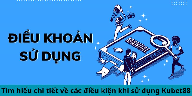 Tìm hiểu chi tiết về các điều kiện khi sử dụng Kubet88